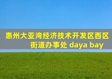 惠州大亚湾经济技术开发区西区街道办事处 daya bay